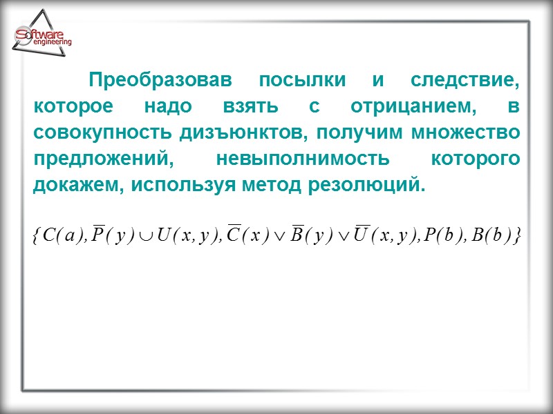 Преобразовав посылки и следствие, которое надо взять с отрицанием, в совокупность дизъюнктов, получим множество